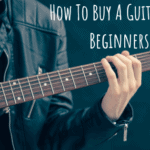 How To Buy A Guitar For Beginners